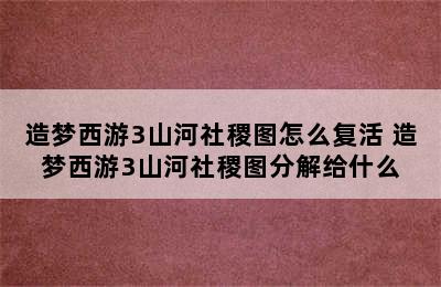 造梦西游3山河社稷图怎么复活 造梦西游3山河社稷图分解给什么